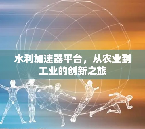 水利加速器平台,从农业到工业的创新之旅