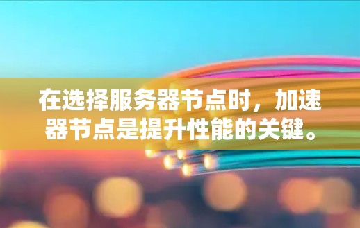 在选择服务器节点时,加速器节点是提升性能的关键。以下是一些常见的加速器节点推荐,以及它们适用的场景