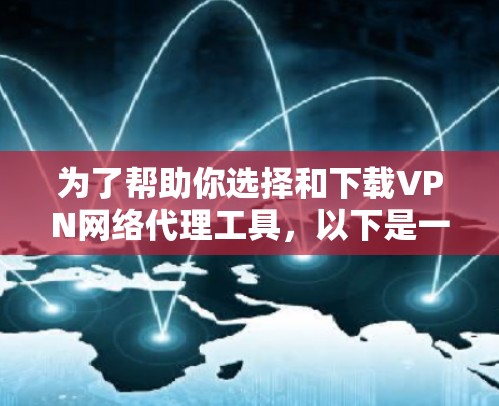 为了帮助你选择和下载VPN网络代理工具,以下是一些详细的步骤和建议