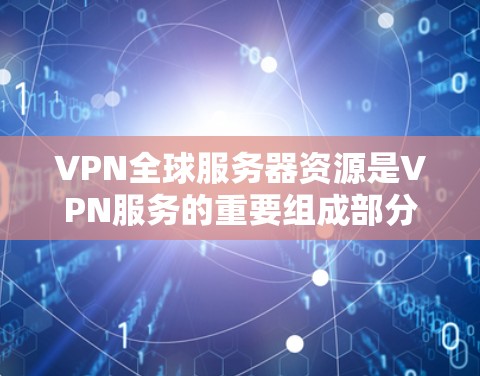 VPN全球服务器资源是VPN服务的重要组成部分,以下是关于这些服务器的详细信息
