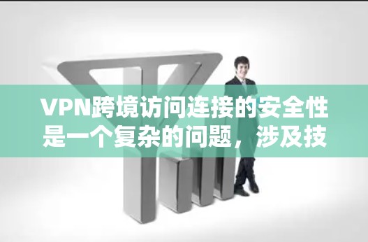 VPN跨境访问连接的安全性是一个复杂的问题，涉及技术、法律、用户安全等多个层面。以下是详细的分析和建议