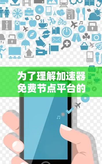 为了理解加速器免费节点平台的概念和功能,以下是一个有条理的总结和建议