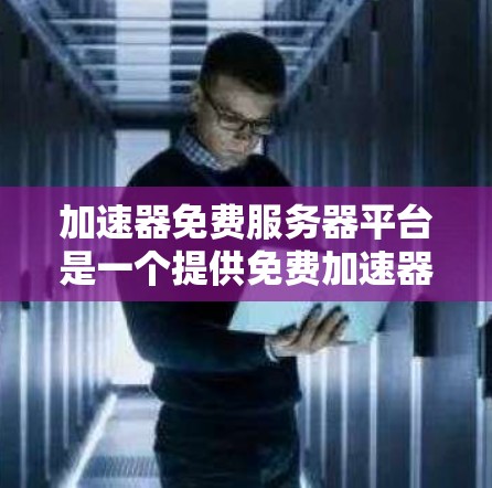 加速器免费服务器平台是一个提供免费加速器及服务器功能的工具，旨在帮助用户通过网络加速和技术优化提升网络连接速度。以下是对该平台的详细分析
