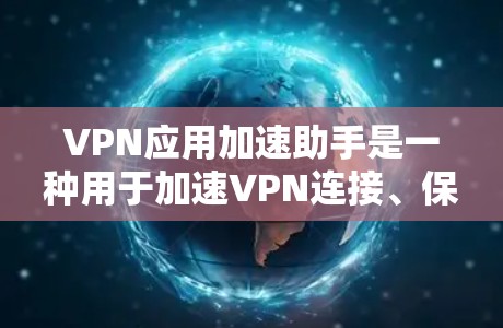 VPN应用加速助手是一种用于加速VPN连接、保护隐私和安全的工具。它通过提供加速、安全、自动化配置等功能，帮助用户更高效地连接到互联网，同时确保网络环境的安全和隐私。以下是对该工具的详细分析