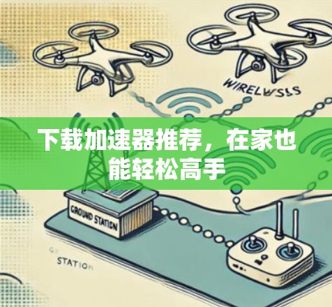 下载加速器推荐，在家也能轻松高手
