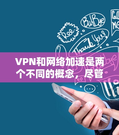 VPN和网络加速是两个不同的概念,尽管有时可能会被混淆。以下是它们的主要区别、用途和结合使用情况的总结