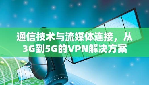 通信技术与流媒体连接,从3G到5G的VPN解决方案