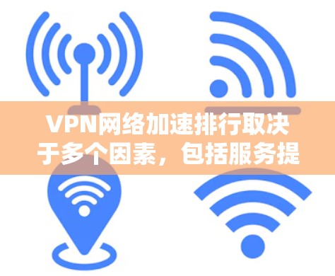 VPN网络加速排行取决于多个因素,包括服务提供商的信誉、网络质量、加速功能、界面友好程度、安全性以及服务稳定性等。以下是一些知名VPN公司的排名和评价,供参考