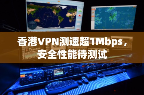 香港VPN测速超1Mbps,安全性能待测试