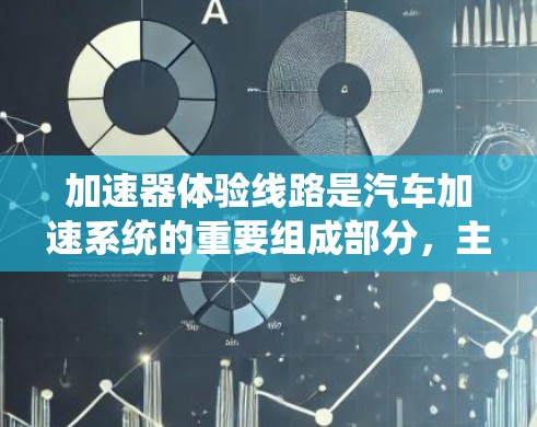 加速器体验线路是汽车加速系统的重要组成部分,主要由发动机、油门、变速器和换挡杆等部件组成。以下是加速器的主要组成部分及其功能