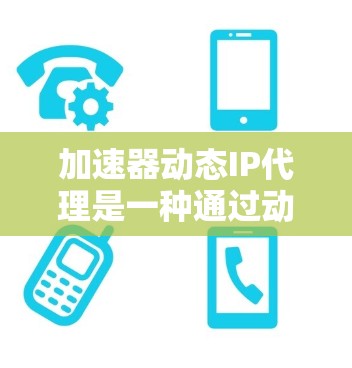 加速器动态IP代理是一种通过动态调整IP地址来优化网络连接的网络技术,旨在提升服务器性能和提高用户体验。以下是对加速器动态IP代理的详细分析和总结