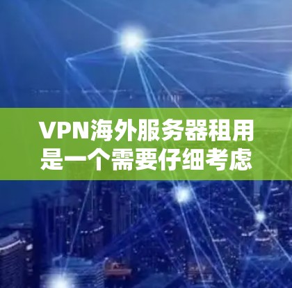 VPN海外服务器租用是一个需要仔细考虑和配置的项目,以下是关于VPN海外服务器租用的一些关键点和建议