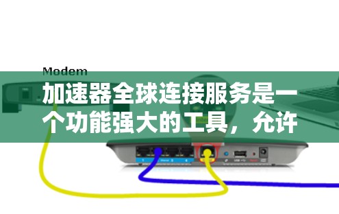 加速器全球连接服务是一个功能强大的工具,允许用户在任何设备和地理位置上使用加速器,以提升视频和音频效果。以下是该服务的关键点总结