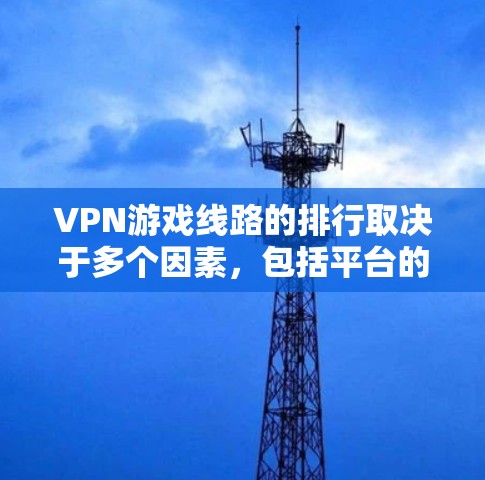 VPN游戏线路的排行取决于多个因素,包括平台的带宽、稳定性、用户评价、推荐的游戏类型以及平台的安全性。以下是一些主要的VPN平台及其特点