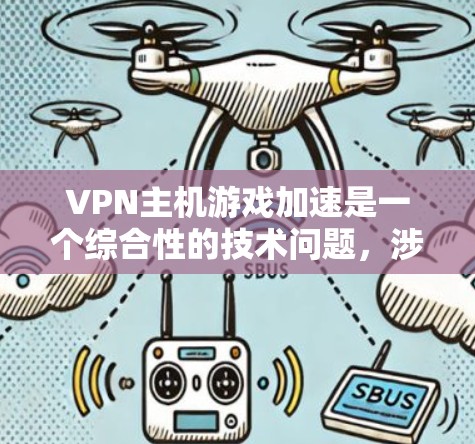 VPN主机游戏加速是一个综合性的技术问题,涉及多个因素的平衡。以下是详细的解决方案