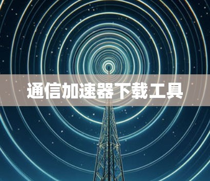 通信加速器下载工具