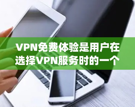 VPN免费体验是用户在选择VPN服务时的一个重要考虑因素,因为它可能提供更便捷和 cheaper的网络连接。以下是一个结构清晰的总结