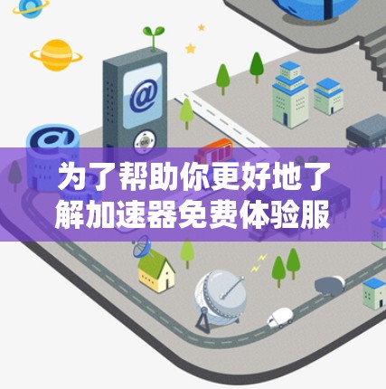 为了帮助你更好地了解加速器免费体验服务,并决定是否购买原价版,以下是一个清晰的总结