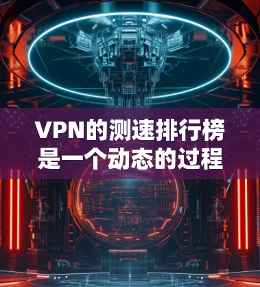 VPN的测速排行榜是一个动态的过程，因为不同的VPN服务、不同的测试工具和数据来源，测速结果可能会有所不同。以下是一些常见的 VPN 测速排行榜，涵盖不同的地区和类型