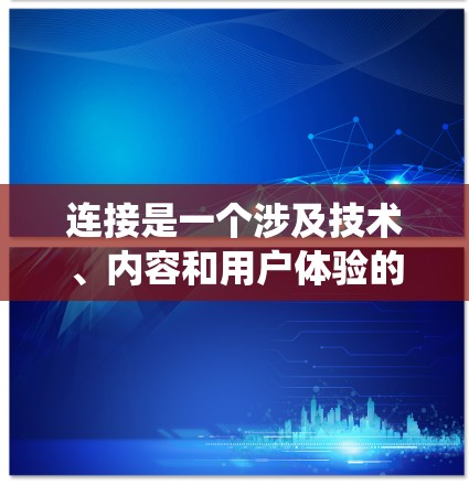 连接是一个涉及技术、内容和用户体验的复杂系统，旨在快速将本地内容传播到全球用户。以下是对这一领域的总结和深入探讨