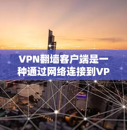 VPN翻墙客户端是一种通过网络连接到VPN服务器或本地资源来访问互联网的工具，取代了传统的VPN服务。以下是详细的步骤和注意事项