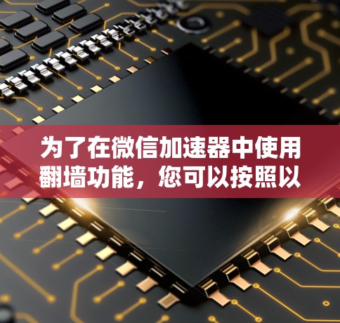 为了在微信加速器中使用翻墙功能，您可以按照以下步骤操作