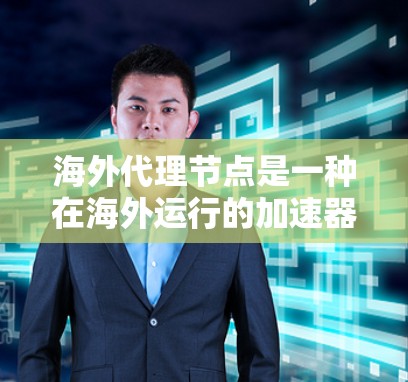 海外代理节点是一种在海外运行的加速器，用于提升任务响应速度。以下是对该概念的详细分析