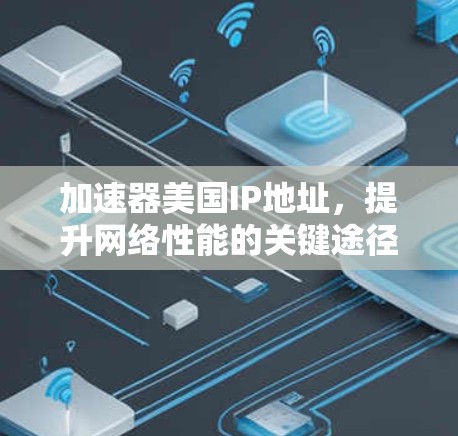 加速器美国IP地址,提升网络性能的关键途径