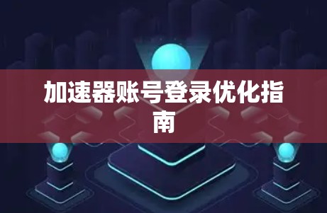 加速器账号登录优化指南