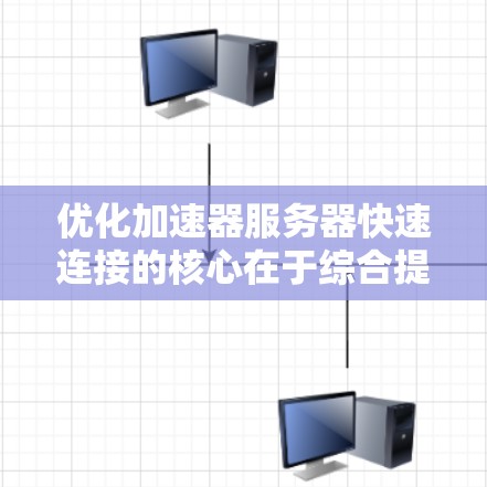 优化加速器服务器快速连接的核心在于综合提升服务器的性能、优化移动设备的配置、应用的优化以及服务器的高效管理。以下是一些具体建议