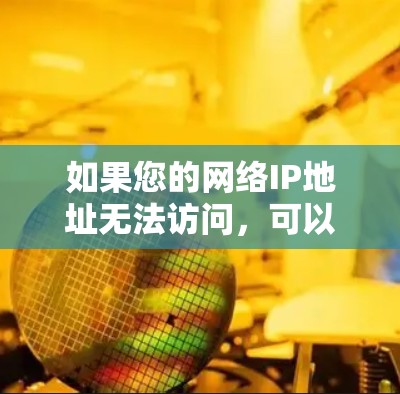 如果您的网络IP地址无法访问,可以通过以下步骤来解决IP地址切换的问题