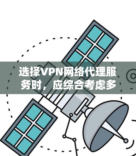 选择VPN网络代理服务时,应综合考虑多个因素,确保适合个人或组织的需求。以下是一个结构化的指南,帮助您做出明智的选择 选择VPN网络代理服务时,应综合考虑多个因素,确保适合个人或组织的需求。以下是一个结构化的指南,帮助您做出明智的选择