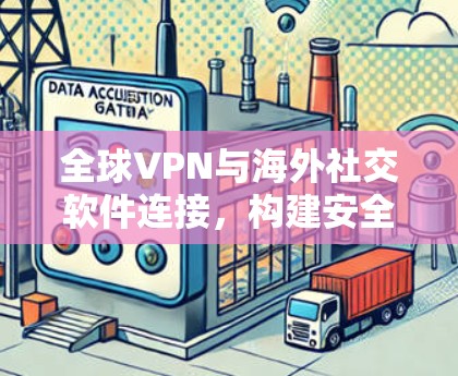 全球VPN与海外社交软件连接,构建安全桥梁
