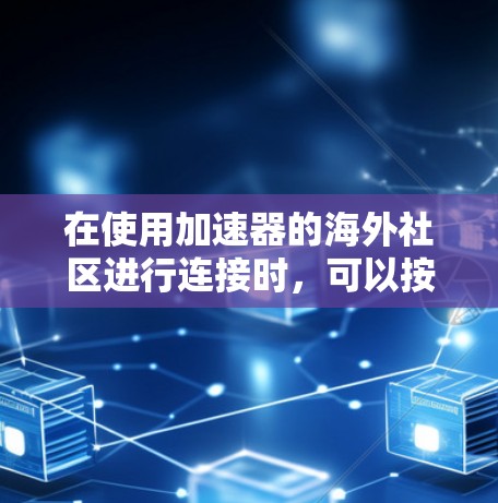 在使用加速器的海外社区进行连接时,可以按照以下步骤操作