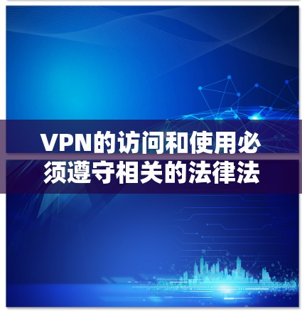 VPN的访问和使用必须遵守相关的法律法规和政策。以下是一些关键点，帮助你确保在使用和访问这些 VPN 服务时的安全