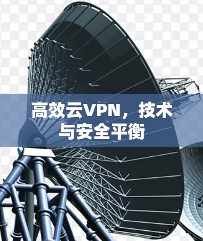 高效云VPN,技术与安全平衡 高效云VPN,技术与安全平衡