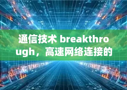 通信技术 breakthrough，高速网络连接的未来之光