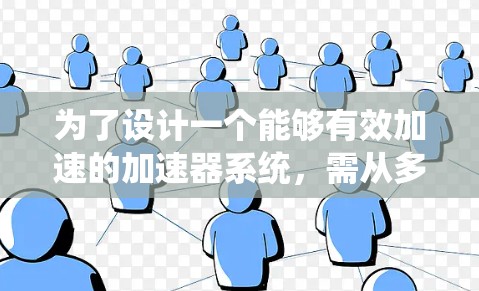为了设计一个能够有效加速的加速器系统，需从多个方面进行综合考虑。以下是一个详细的系统设计步骤