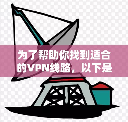 为了帮助你找到适合的VPN线路，以下是一些综合考虑因素的推荐，涵盖多个方面，帮助你更好地满足你的需求