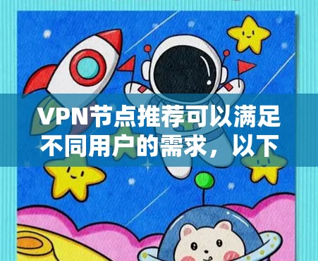 VPN节点推荐可以满足不同用户的需求,以下是一些常见的VPN服务推荐,根据你的具体情况选择适合的