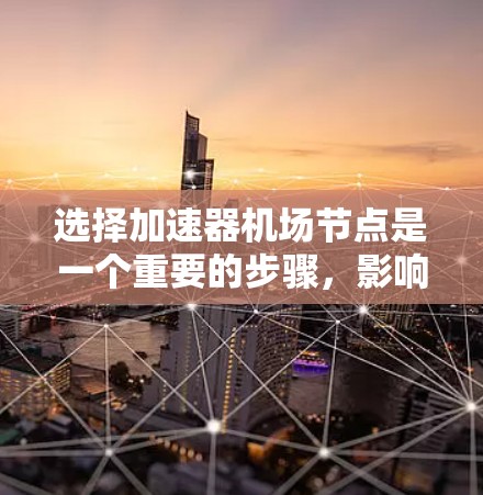 选择加速器机场节点是一个重要的步骤，影响机场的整体运行效率和旅客体验。以下是基于多方面的分析，逐步提供选择加速器机场节点的建议