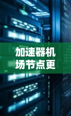 加速器机场节点更新是机场内部设备维护和升级的重要工作，旨在提升起飞区性能和安全性，优化机场安全水平。以下是关于加速器机场节点更新的详细分析
