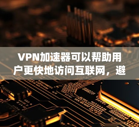 VPN加速器可以帮助用户更快地访问互联网,避免被 blocked。以下是几个 commonly used VPN 加速器