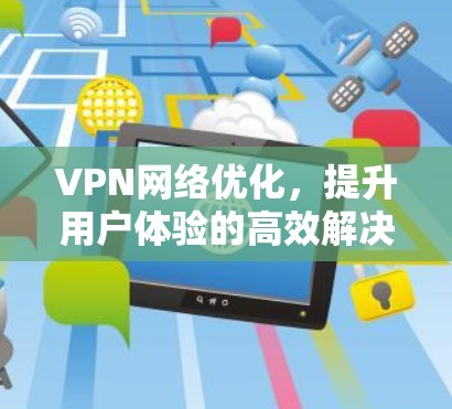 VPN网络优化，提升用户体验的高效解决方案