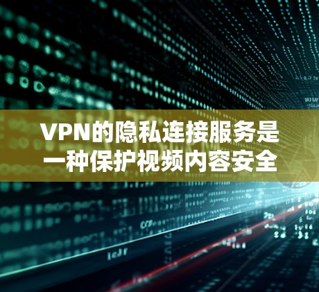 VPN的隐私连接服务是一种保护视频内容安全性的技术，通过加密视频内容和处理视频内容的权限，确保视频内容的安全性，防止被非法访问或分解。以下是该技术的详细解释
