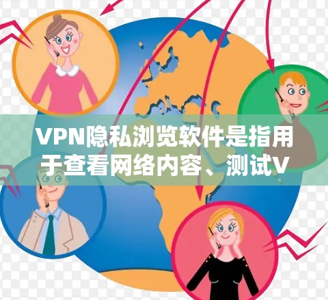 VPN隐私浏览软件是指用于查看网络内容、测试VPN安全性的软件工具。这些软件通常支持查看特定网站、视频、新闻等，以确保用户能够安全地访问互联网。以下是一些常见的VPN隐私浏览软件