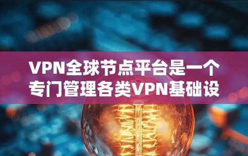 VPN<strong>全球节点</strong>平台是一个专门管理各类VPN基础设施的网络服务，旨在提供安全、便捷的互联网访问服务。以下是对该领域的详细介绍