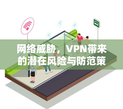 网络威胁，VPN带来的潜在风险与防范策略