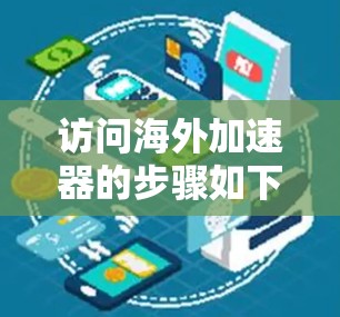 访问海外加速器的步骤如下 访问海外加速器的步骤如下