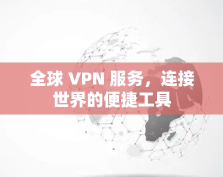 全球 VPN 服务,连接世界的便捷工具 全球 VPN 服务,连接世界的便捷工具